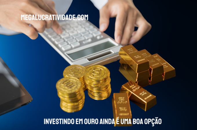 Investindo em Ouro Ainda é uma Boa Opção